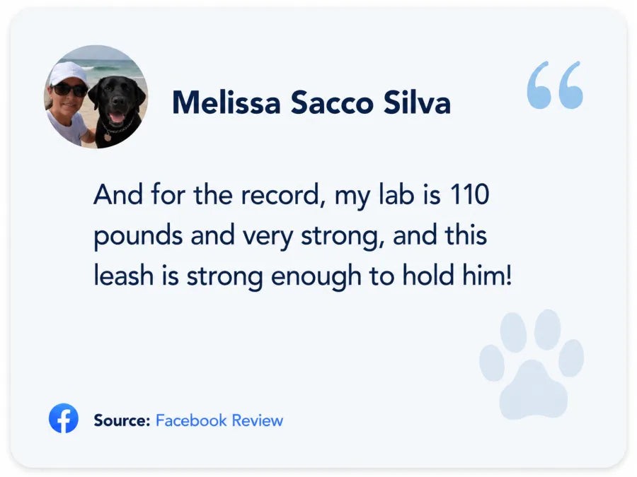 Melissa Sacco Silva on Facebook: For the record, my lab is 110 pounds and very strong, and this leash is strong enough to hold him!